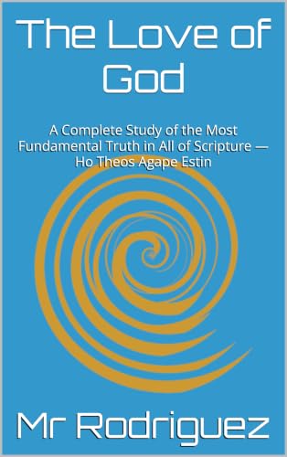 The Love of God : A Complete Study of the Most Fundamental Truth in All of Scripture — Ho Theos Agape Estin (Holy Spirit Ministry Book 24)