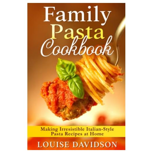Family Pasta Cookbook: Making Irresistible Italian-Style Pasta Recipes at Home