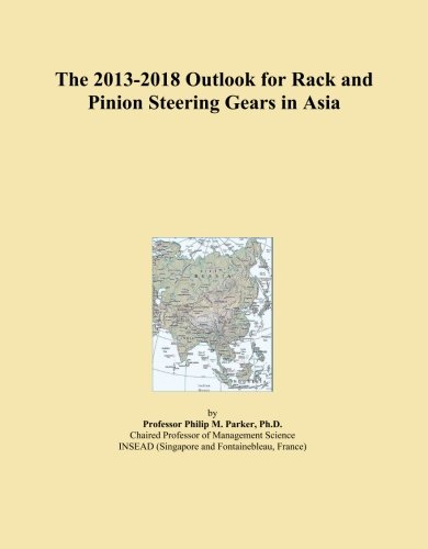 The 2013-2018 Outlook for Rack and Pinion Steering Gears in Asia Paperback – July 17, 2013