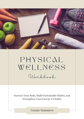 Physical Wellness Workbook: Nurture Your Body, Build Sustainable Habits, and