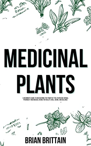 Medicinal Plants: A Beginner's Guide to Discovering the Power of the Ayurvedic Herbal Pharmacy and Medical Herbs for Health, Well-Being, and Balance