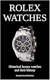  ROLEX WATCHES - Historical luxury watches and their history: About the brand history and iconic Rolex wristwatches (English Edition)