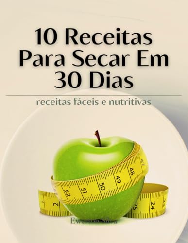 10 Receitas Para Secar Em 30 Dias: Receitas fáceis e nutritivas (...