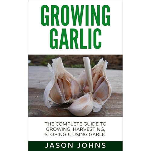 Growing Garlic - A Complete Guide To Growing, Harvesting and Using Garlic Audiolibro Por Jason Johns arte de portada