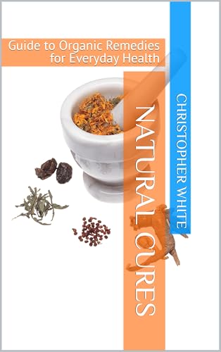 Natural Cures: Guide to Organic Remedies for Everyday Health