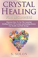 Crystal Healing for Beginners: Discover How to Use the Amazing Healing Power of Crystals and Healing Stones for Health and Well-Being! 1516826280 Book Cover