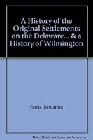 A History of the Original Settlements on the Delaware... & a History of Wilmington B0067SI83K Book Cover