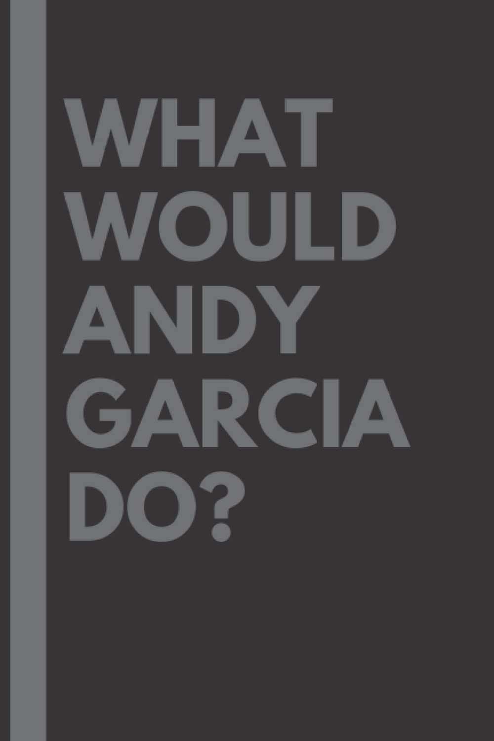 What Would Andy Garcia Do?: Lined Journal Notebook, perfect gift for all Andy Garcia fans - 6x9 inches - 110pages