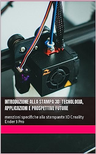 Introduzione alla Stampa 3D: Tecnologia, Applicazioni e Prospettive Future: menzioni specifiche alla stampante 3D Creality Ender 3 Pro