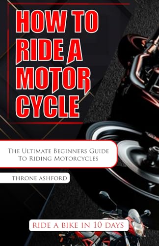 How to Ride a Motorcycle: The Ultimate Beginners Guide To Riding Motorcycles (HOW TO BOOKS)