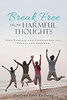 Break Free from Harmful Thoughts: Find Purpose and Continuous Joy, Peace, and Freedom 1490856846 Book Cover