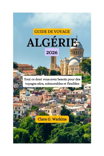 GUIDE DE VOYAGE ALGÉRIE 2026: Tout ce dont vous avez besoin pour des voyages sûrs, mémorables et flexibles