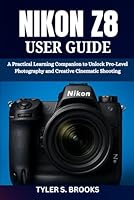 NIKON Z8 USER GUIDE: A Practical Learning Companion to Unlock Pro-Level Photography and Creative Cinematic Shooting B0G2TC6MHC Book Cover