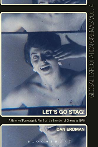 Let's Go Stag!: A History of Pornographic Film from the Invention of Cinema to 1970 (Global Exploitation Cinemas)