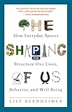 The Shaping of Us: How Everyday Spaces Structure Our Lives, Behavior, and Well-Being