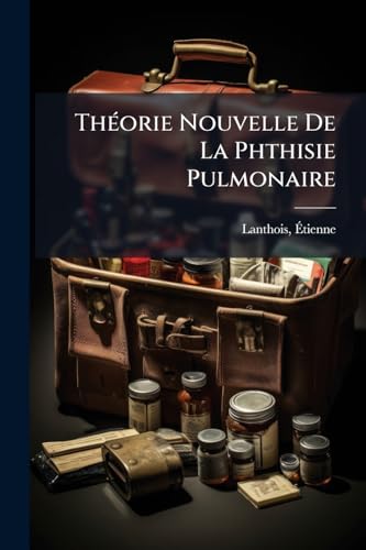 Théorie Nouvelle De La Phthisie Pulmonaire: Augmentée De La Méthode Préservative (French Edition)