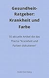 Gesundheit-Ratgeber: Krankheit und Farbe: 50 aktuelle Artikel die das Thema "Krankheit und Farben diskutieren" - Andre Sternberg 