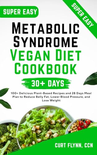 Metabolic Syndrome Vegan Diet Cookbook: 100+ Delicious Plant-Based Recipes and 28 Days Meal Plan to Reduce Belly Fat, Lower Blood Pressure, and Lose Weight