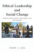 Ethical Leadership and Social Change: Mahatma Gandhi, Martin Luther King, Jr., and Ahn Chang Ho B0G5HJQR34 Book Cover