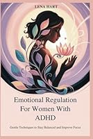 Emotional Regulation For Women With ADHD: Gentle Techniques to Stay Balanced and Improve Focus B0F677WCCB Book Cover