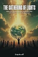 The Gathering of Lights!: How to Create Heaven on Earth and Live Through this Millennium 9697192049 Book Cover