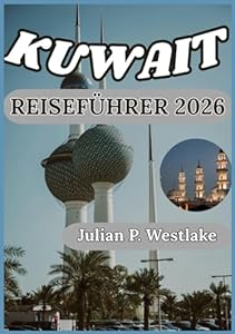 KUWAIT REISEFÜHRER 2026: Von pulsierenden Märkten bis zu Wüstenlandschaften: Das Herz und die Seele Kuwaits verstehen