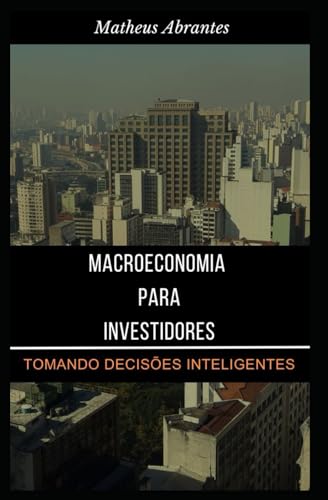 Macroeconomia para Investidores: Tomando Decisões Inteligentes (Portuguese Edition)