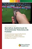 Narrativa Audiovisual da Transmissão Televisiva de Futebol: Comparação das Copas do Mundo de Futebol de 1970, 1998 e 2010 transmitidas no Sistema Televisivo Analógico ou Digital 6130158998 Book Cover