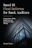 Basel III Final Reforms for Bank Auditors: Output Floor, FRTB, Credit Risk and Operational Risk Testing