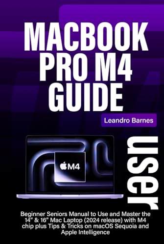 MACBOOK PRO M4 USER GUIDE: Beginner Seniors Manual to Use and Master the 14” & 16” Mac Laptop (2024 release) with M4 chip plus Tips & Tricks on macOS Sequoia and Apple Intelligence