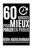  60 Minutes Pour Mieux Parler En Public: Mieux maîtriser. Mieux transmettre. Mieux vous sentir.