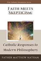 Faith Meets Skepticism: Catholic Responses to Modern Philosophers (Firm Catholic Foundation series) B0CRF4L7D6 Book Cover