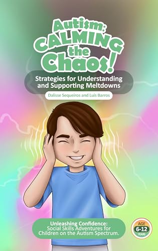 Autism: Calming the Chaos! Strategies for Understanding and Supporting Meltdowns.: Unleashing Confidence: Social Skills Adventures for Children on the Austism Spectrum.