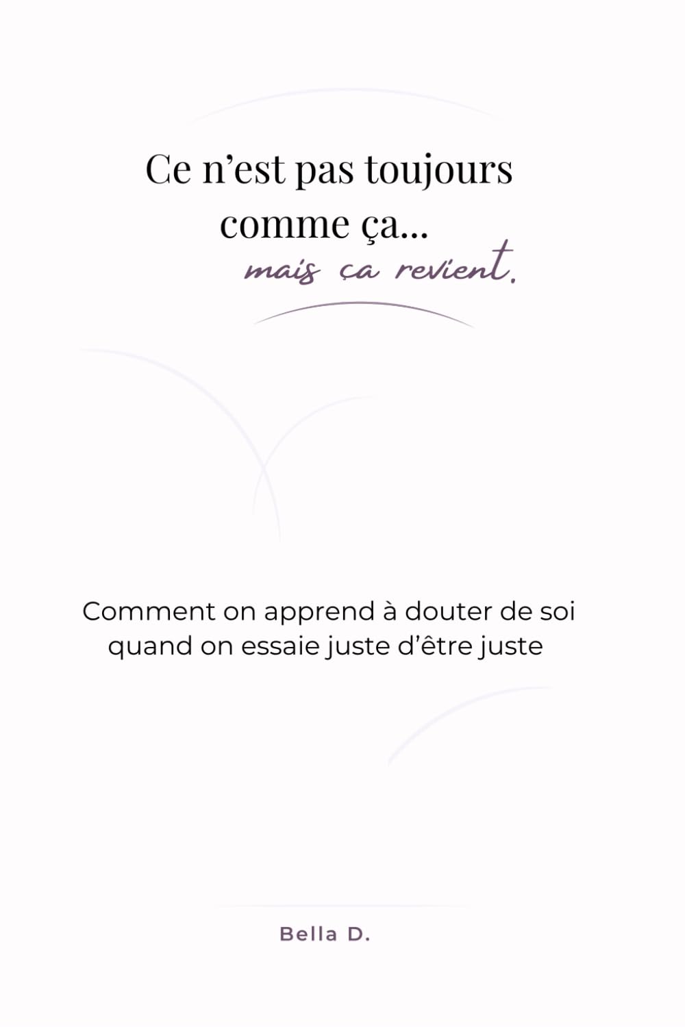 Ce n'est pas toujours comme ça... mais ça revient.: Comment on apprend à douter de soi quand on essaie juste d’être juste