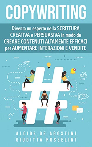 Copywriting: Diventa un esperto nella scrittura creativa e persuasiva in modo da creare contenuti altamente efficaci per aumentare interazioni e vendite