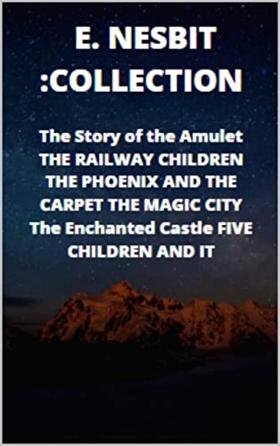 E. NESBIT :COLLECTION The Story of the Amulet THE RAILWAY CHILDREN THE PHOENIX AND THE CARPET THE MAGIC CITY The Enchanted Castle FIVE CHILDREN AND IT