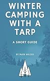 Winter Camping With A Tarp: A Short Guide (Camping Tips And Tricks)