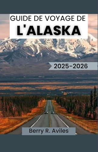 GUIDE DE VOYAGE DE L'ALASKA 2025-2026: Conseils pour découvrir la nature, les traditions et le patrimoine culinaire de l'Alaska