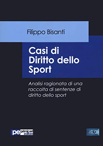 Casi Di Diritto Dello Sport. Analisi Ragionata Di Una Raccolta Di Sentenze Di Diritto Dello Sport