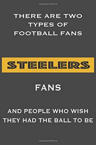There Are Two Types Of Football Fans Steelers Fans And People Who Wish They Had The Ball To Be: Lined Notebook/ Journal, 110 Pages, 6x9, Soft Cover, Matte Finish