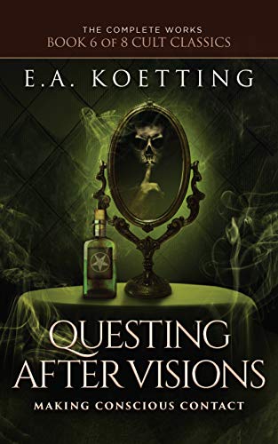 Questing After Visions: Making Conscious Contact (The Complete Works of E.A. Koetting Book 6)