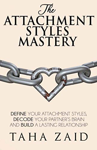 The Attachment Styles Mastery: Define Your Attachment Style, Decode Your Partner'S Brain And Build A Lasting Relationship