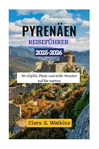 PYRENÄEN-REISEFÜHRER 2025-2026: Wo Gipfel, Pfade und stille Wunder auf Sie warten