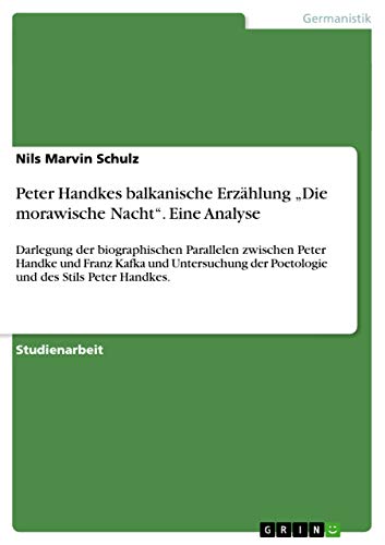 Peter Handkes balkanische Erzählung "Die morawische Nacht". Eine Analyse: Darlegung der biographischen Parallelen zwischen Peter Handke und Franz ... und des Stils Peter Handkes. (German Edition)