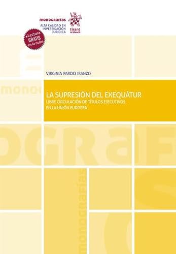 La Supresión del Exequátur. Libre circulación de títulos ejecutivos en la Unión Europea (Monografía) La Supresión del Exequátur. Libre circulación de títulos ejecutivos en la Unión Europea (Monografía)