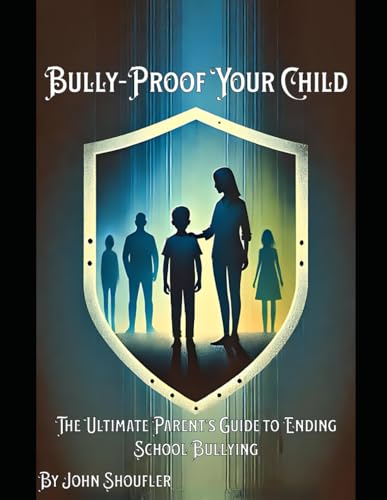 Bully-Proof Your Child: The Ultimate Parent's Guide to Ending School Bullying: Helping Children Thrive: A Blueprint for Overcoming Bullying and Building Self-Worth