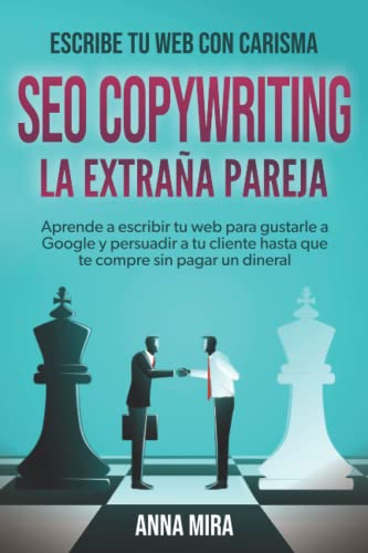 SEO Copywriting: La extraña pareja: Aprende a escribir tu web para gustarle a Google y persuadir a tu cliente hasta que te compre sin pagar un dineral. (Spanish Edition)
