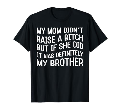Mom Didn't Raise A Bitch But If She Did It Was My Brother T-Shirt