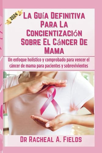 La Guía Definitiva Para La Concientización Sobre El Cáncer De Mama: Un enfoque holístico y...
