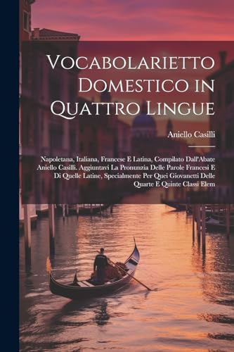 Vocabolarietto Domestico in Quattro Lingue: Napoletana, Italiana, Francese E Latina, Compilato Dall'Abate Aniello Casilli. Aggiuntavi La Pronunzia ... Quarte E Quinte Classi Elem (French Edition)